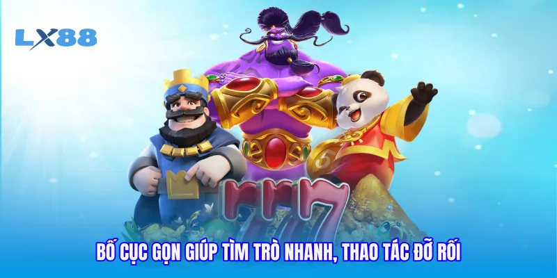Bố cục gọn giúp tìm trò nhanh, thao tác đỡ rối