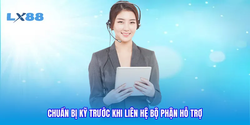 Chuẩn bị kỹ trước khi liên hệ bộ phận hỗ trợ