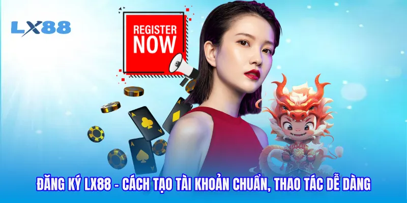 Đăng Ký LX88 - Cách Tạo Tài Khoản Chuẩn, Thao Tác Dễ Dàng