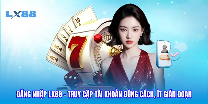 Đăng Nhập LX88 - Truy Cập Tài Khoản Đúng Cách, Ít Gián Đoạn
