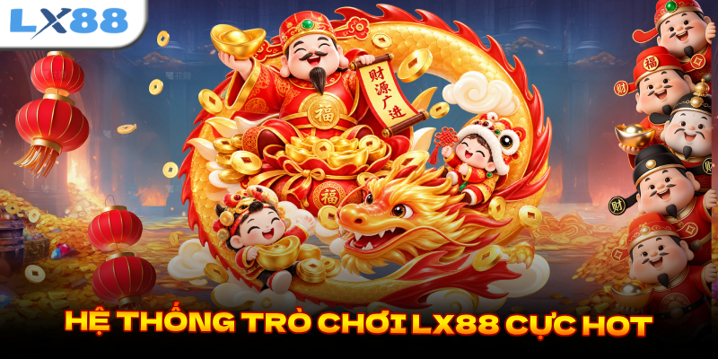 HỆ THỐNG TRÒ CHƠI LX88 CỰC HOT