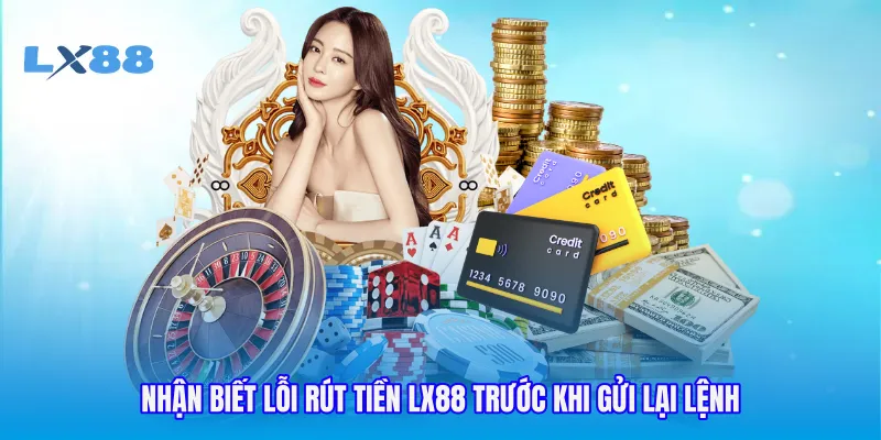 Nhận biết lỗi rút tiền LX88 trước khi gửi lại lệnh