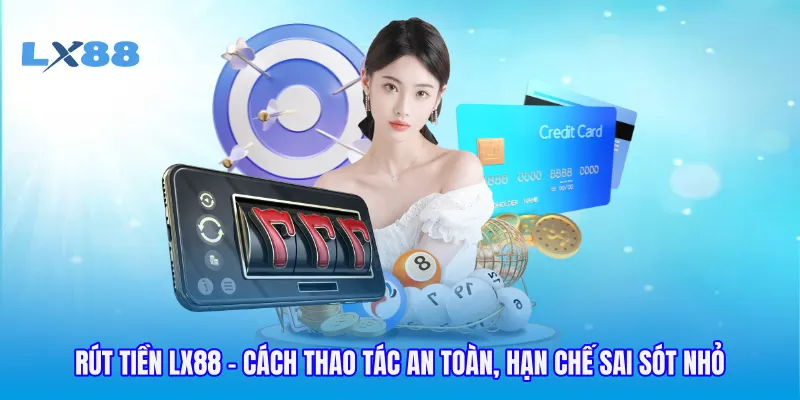 Rút Tiền LX88 - Cách Thao Tác An Toàn, Hạn Chế Sai Sót Nhỏ