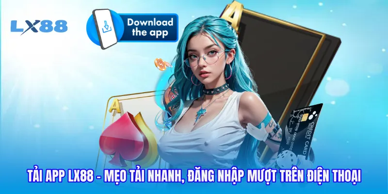 Tải App LX88 - Mẹo Tải Nhanh, Đăng Nhập Mượt Trên Điện Thoại