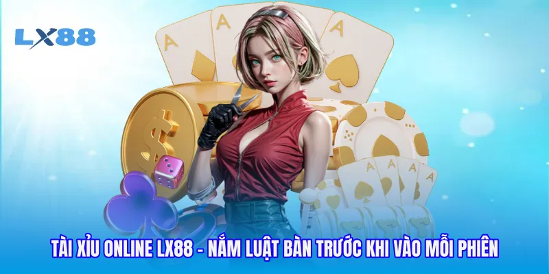 Tài Xỉu Online LX88 - Nắm Luật Bàn Trước Khi Vào Mỗi Phiên