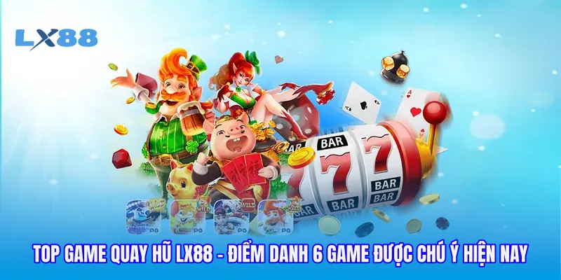 Top Game Quay Hũ LX88 - Điểm Danh 6 Game Được Chú Ý Hiện Nay